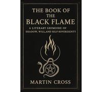 THE Book Of The Black Flame: A Literary Grimoire of Shadow, Will, and Self-Sovereignty