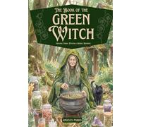 The Book of The Green Witch. Natural Magic, Potions & Herbal Remedies: Rituals and recipes with herbs, flowers, and essential oils to heal, craft ... through green magic and ancestral wisdom