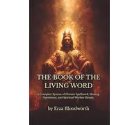 The Book of the Living Word: A Complete System of Christic Spellwork, Healing Operations, and Spiritual Warfare Rituals.