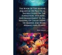 The Book Of The Marine Aquarium Or Practical Instructions On The Formation, Stocking, And Management In All Seasons, Of Collections Of Marine And River Animals And Plants