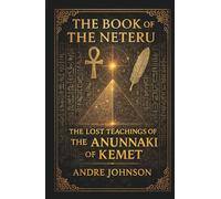 The Book Of The Neteru: The Lost Teachings Of The Anunnaki of Kemet