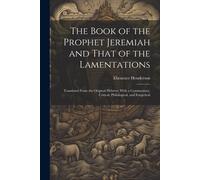 The Book Of The Prophet Jeremiah And That Of The Lamentations: Translated From The Original Hebrew; With A Commentary, Critical, Philological, And Exe