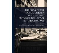 The Book of the Public Library, Museums, and National Gallery of Victoria. 1856-1906