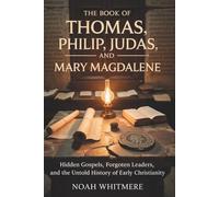The Book of Thomas, Philip, Judas, and Mary Magdalene: Hidden Gospels, Forgotten Leaders, and the Untold History of Early Christianity