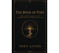 The Book of Tony: Reflections, Parables, and Instructions Concerning Human Life