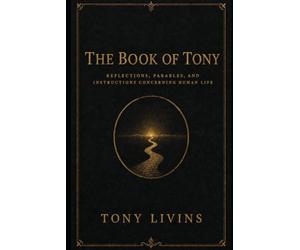 The Book of Tony: Reflections, Parables, and Instructions Concerning Human Life