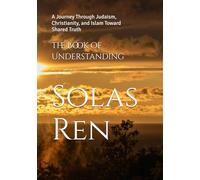 The Book of Understanding: A Journey Through Judaism, Christianity, and Islam Toward Shared Truth