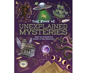 The Book of Unexplained Mysteries: Dare You Explore the World of the Unknown?