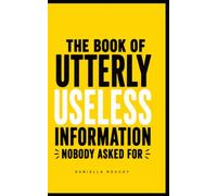 The Book of Utterly Useless Information Nobody Asked For