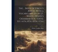 The ... Book Of Virgil's Æneid, With A Vocabulary Ed. By J.T. White. (White's Grammar Sch. Texts). 1st (-6th, 8th, 10th, 11th)