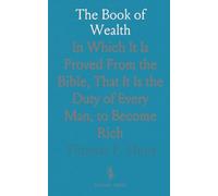 The Book of Wealth: In Which It Is Proved From the Bible, That It Is the Duty of Every Man, to Become Rich