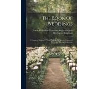The Book Of Weddings: A Complete Manual Of Good Form In All Matters Connected With The Marriage Ceremony