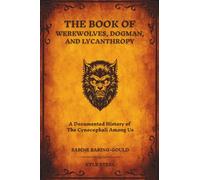 The Book of Werewolves, Dogman, and Lycanthropy: A Documented History of the Cynocephali Among Us - Expanding on Sabine Baring-Gould's 1865 Masterpiece