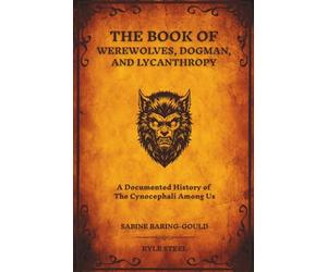 The Book of Werewolves, Dogman, and Lycanthropy: A Documented History of the Cynocephali Among Us - Expanding on Sabine Baring-Gould's 1865 Masterpiece