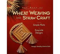 The Book of Wheat Weaving and Straw Craft: From Simple Plaits to Exquisite Designs