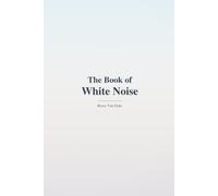 The Book of White Noise: A Companion to Continuous Sound