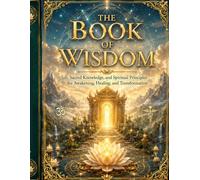 The Book of Wisdom; Sacred Knowledge: and Spiritual Principles for Awakening, Healing, and Transformation
