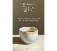 The Book of Yutori (ゆとり): How to Make Room, Drop the Rush, and Feel Like Yourself Again: When your days run at 100%, willpower can’t save you. Slack can.