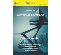 The Book On Artificial Leverage: How to Use Tools, Technology, and Systems to Outwork Entire Teams Without Burnout