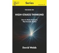 The Book On High-Stakes Thinking: How to Make Decisions That Actually Matter