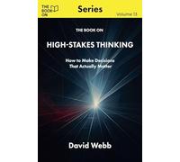 The Book On High-Stakes Thinking: How to Make Decisions That Actually Matter