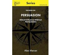 The Book On Persuasion: Ethical Influence Without Manipulation