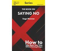 The Book On Saying No: How to Take Back Your Time Without Burning Bridges