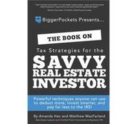 The Book on Tax Strategies for the Savvy Real Estate Investor: Powerful techniques anyone can use to deduct more, invest smarter, and pay far less to the IRS!