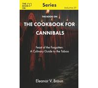 The Book On The Cookbook for Cannibals: Feast of the Forgotten: A Culinary Guide to the Taboo