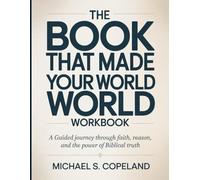 The Book That Made Your World Workbook: A Guided Journey Through Faith, Reason, and the Power of Biblical Truth
