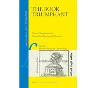 The Book Triumphant: Print in Transition in the Sixteenth and Seventeenth Centuries