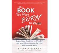 The Book You Were Born to Write Everything You Need to Finally Get Your Wisdom onto the Page and into the World by Kelly Notaras Kelly Notaras (Auteur)