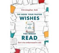 The Book Your Pastor Wishes You Would Read by Christopher Ash Unknown (Auteur)
