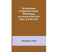 The Bookbinder In Eighteenth-Century Williamsburg; An Account Of His Life & Times, & Of His Craft