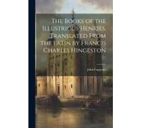 The Books Of The Illustrious Henries. Translated From The Latin By Francis Charles Hingeston