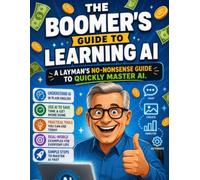The Boomer's Guide to Learning AI: A layman's no-nonsense guide to quickly master AI.