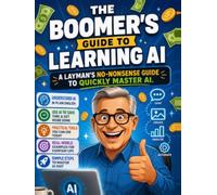 The Boomer's Guide to Learning AI: A layman's no-nonsense guide to quickly master AI.