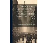 The Boot And Shoe Industry In Massachusetts As A Vocation For Women. October, 1915