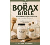 THE BORAX BIBLE Homekeeping Handbook: 100+ Practical, Safety-Minded Uses for Cleaning, Laundry, Odor Control, Household Pests, and a Fresher Low-Waste Home