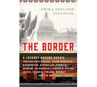 The Border: A Journey Around Russia Through North Korea, China, Mongolia, Kazakhstan, Azerbaijan, Georgia, Ukraine, Belarus, Lithuania, Poland, ... Finland, Norway, and the Northeast Passage