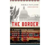 The Border: A Journey Around Russia Through North Korea, China, Mongolia, Kazakhstan, Azerbaijan, Georgia, Ukraine, Belarus, Lithuania, Poland, ... Finland, Norway, and the Northeast Passage