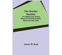 The Border Bandits; An Authentic And Thrilling History Of The Noted Outlaws, Jesse And Frank James