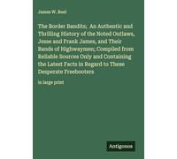 The Border Bandits; An Authentic and Thrilling History of the Noted Outlaws, Jesse and Frank James, and Their Bands of Highwaymen; Compiled from ... These Desperate Freebooters: in large print