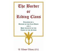 The Border Or Riding Clans Followed By A History Of The Clan Dixon And A Brief Account Of The Family Of The Author