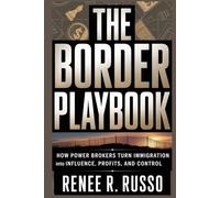 THE BORDER PLAYBOOK: How Power Brokers Turn Immigration Into Influence, Profits, and Control