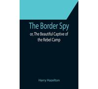 The Border Spy; Or, The Beautiful Captive Of The Rebel Camp