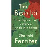 The Border: The Legacy of a Century of Anglo-Irish Politics