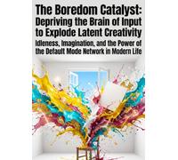 The Boredom Catalyst: Depriving the Brain of Input to Explode Latent Creativity: Idleness, Imagination, and the Power of the Default Mode Network in Modern Life