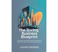 The Boring Business Blueprint: How Solving Long-Lasting Entrepreneurial Problems Builds Billion-Dollar Value, Without Chasing Unicorns