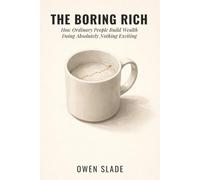 The Boring Rich: How Ordinary People Build Wealth Doing Absolutely Nothing Exciting